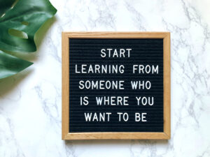Start learning from someone who is where you want to be